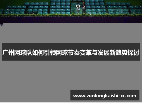 广州网球队如何引领网球节奏变革与发展新趋势探讨