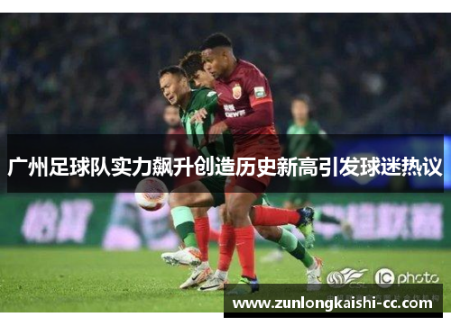 广州足球队实力飙升创造历史新高引发球迷热议
