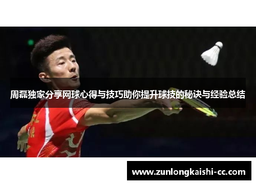 周磊独家分享网球心得与技巧助你提升球技的秘诀与经验总结