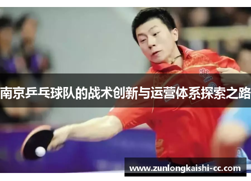 南京乒乓球队的战术创新与运营体系探索之路