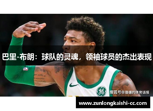 巴里-布朗：球队的灵魂，领袖球员的杰出表现
