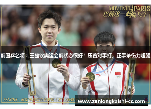 前国乒名将：王楚钦奥运会前状态很好！压着对手打，正手杀伤力超强