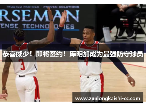 恭喜威少！即将签约！库明加成为最强防守球员