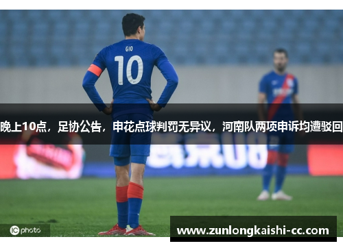 晚上10点，足协公告，申花点球判罚无异议，河南队两项申诉均遭驳回