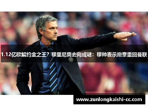 1.12亿欧解约金之王？穆里尼奥去向成谜：穆帅表示愿意重回曼联
